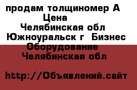 продам толщиномер А1209, › Цена ­ 35 000 - Челябинская обл., Южноуральск г. Бизнес » Оборудование   . Челябинская обл.